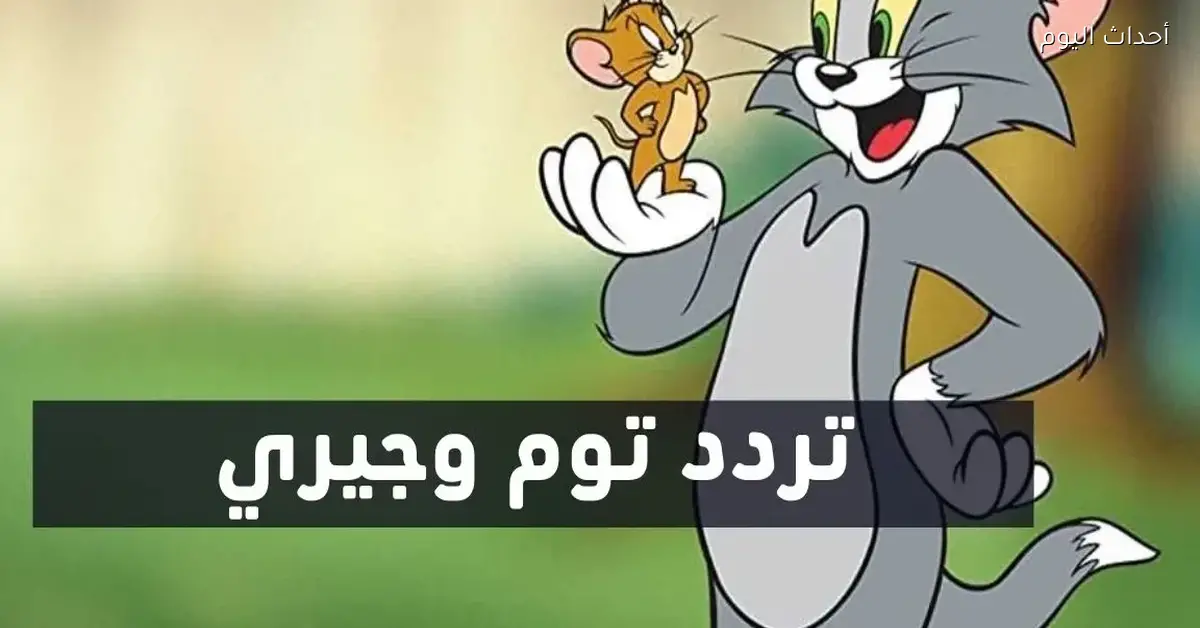 اضبط تردد قناة توم وجيري 2025 على كل الأقمار بكل سهولة