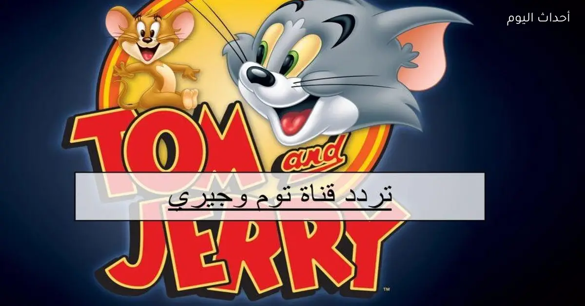 تردد قناة توم وجيري 2025 على النايل سات هنا كل الجديد