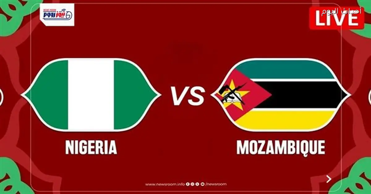 مواعيد عرض مباراة نيجيريا وموزمبيق اليوم في كأس أمم أفريقيا 2025-26