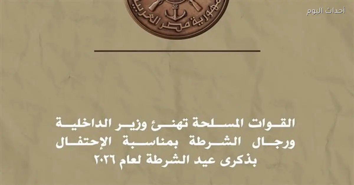 تهنئة القوات المسلحة لوزير الداخلية ورجال الشرطة بعيدهم 2026