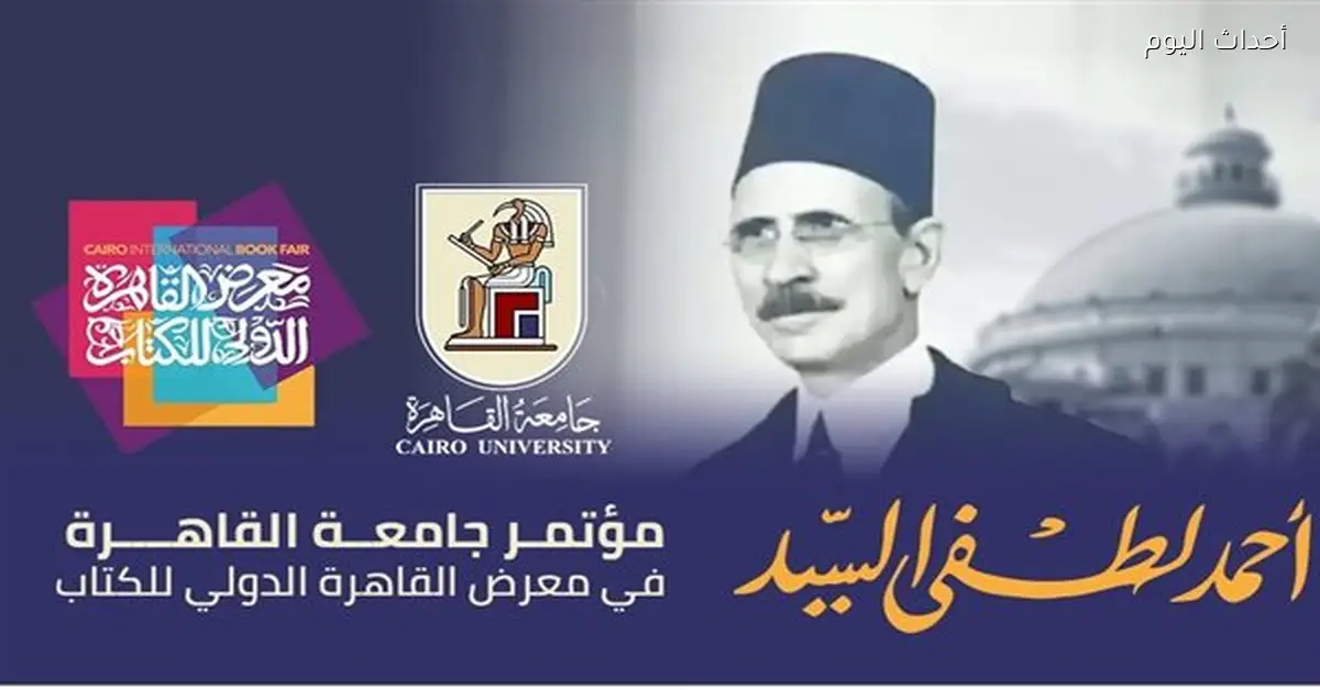 جامعة القاهرة تنظم مؤتمرًا لإحياء ذكرى أحمد لطفي السيد