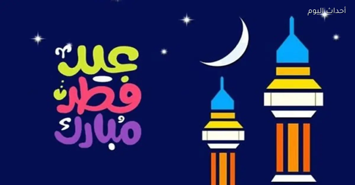 أكثر من 80 برقية وصورة لتهنئة عيد الفطر للأصدقاء