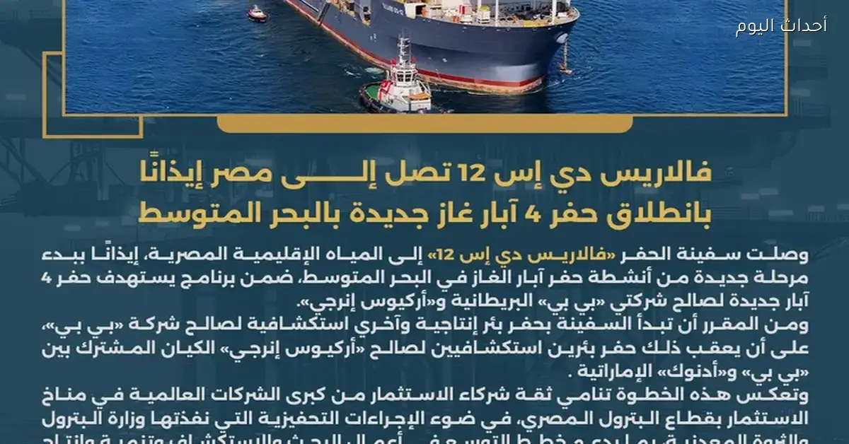 وصول سفينة الحفر “فالاريس دي إس 12” إلى مصر لبدء حفر 4 آبار جديدة في البحر المتوسط